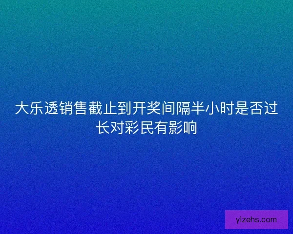 大乐透销售截止到开奖间隔半小时是否过长对彩民有影响
